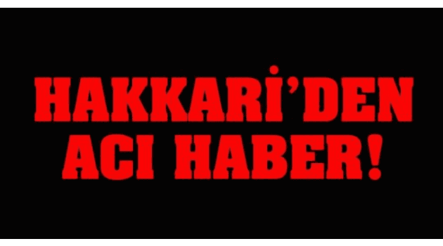 Hakkari'den acı haber!