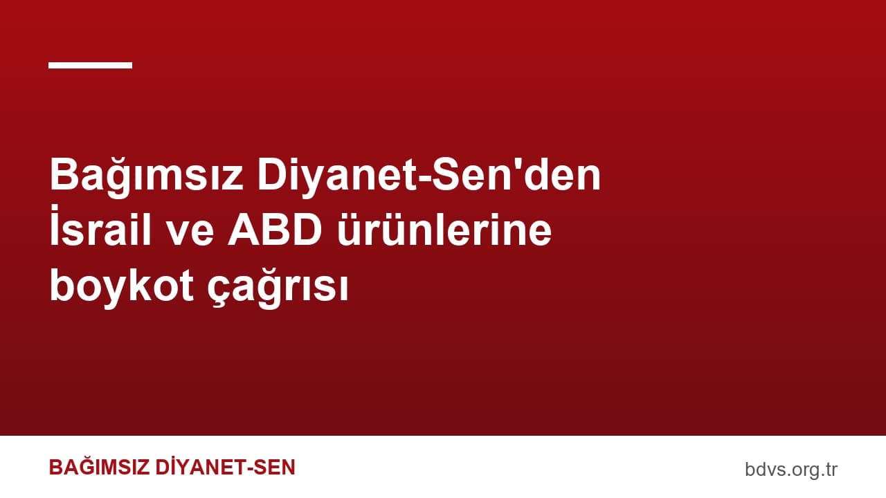 Bağımsız Diyanet-Sen'den İsrail ve ABD ürünlerine boykot çağrısı